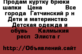 Продам куртку брюки  2 шапки › Цена ­ 3 000 - Все города, Гатчинский р-н Дети и материнство » Детская одежда и обувь   . Калмыкия респ.,Элиста г.